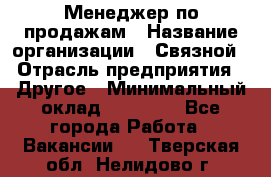 Менеджер по продажам › Название организации ­ Связной › Отрасль предприятия ­ Другое › Минимальный оклад ­ 25 500 - Все города Работа » Вакансии   . Тверская обл.,Нелидово г.